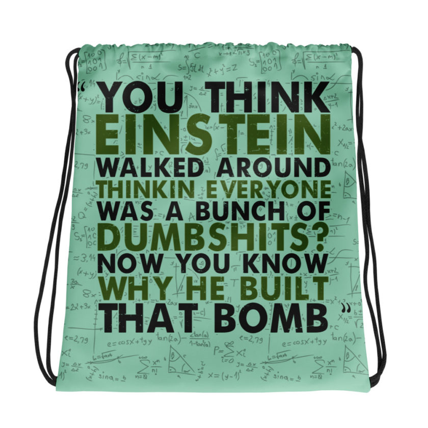 You think Einstein walked around thinkin everyone was a bunch of d*mbsh*ts? Now you know why he built that bomb. -Idiocracy Drawstring bag