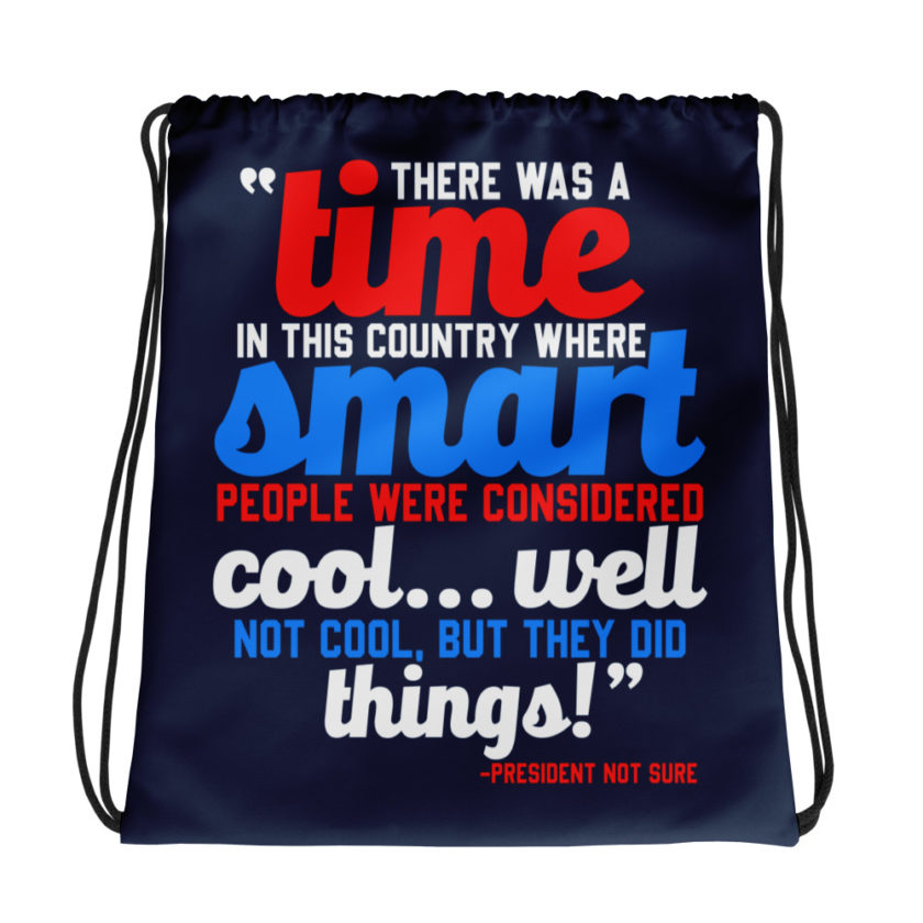 There was a time in this country where smart people were considered cool...well not cool, but they did things! -President Not Sure, Idiocracy Drawstring bag