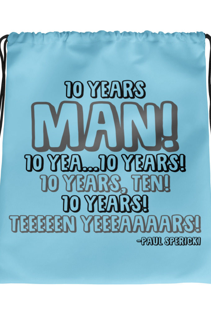 10 years man! 10 yea...10 years! 10 years, TEN! 10 YEARS! 10 years... -Paul Spericki, Grosse Point Blank Drawstring bag