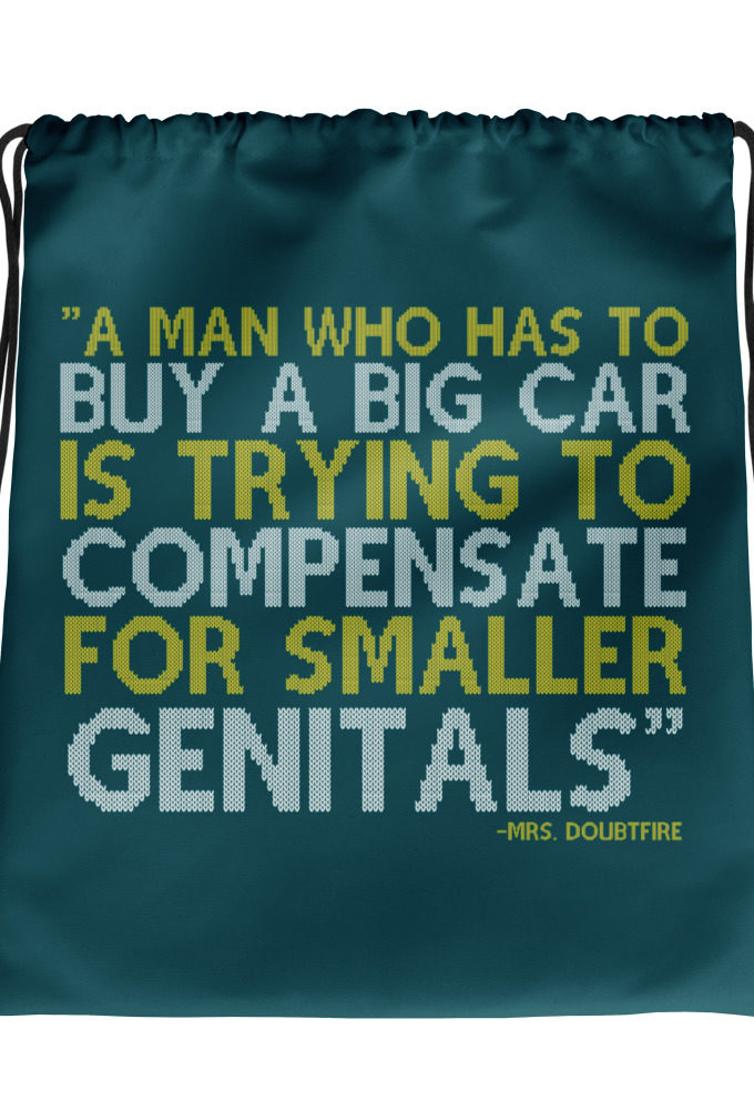 A man who has to buy a big car is trying to compensate for smaller genitals. -Mrs. Doubtfire Drawstring bag