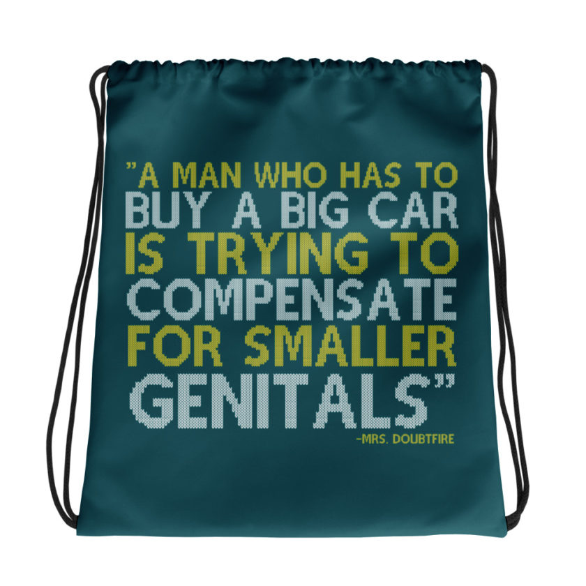 A man who has to buy a big car is trying to compensate for smaller genitals. -Mrs. Doubtfire Drawstring bag