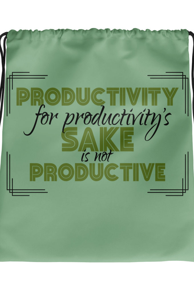 Productivity for productivity's sake is not productive. Drawstring bag