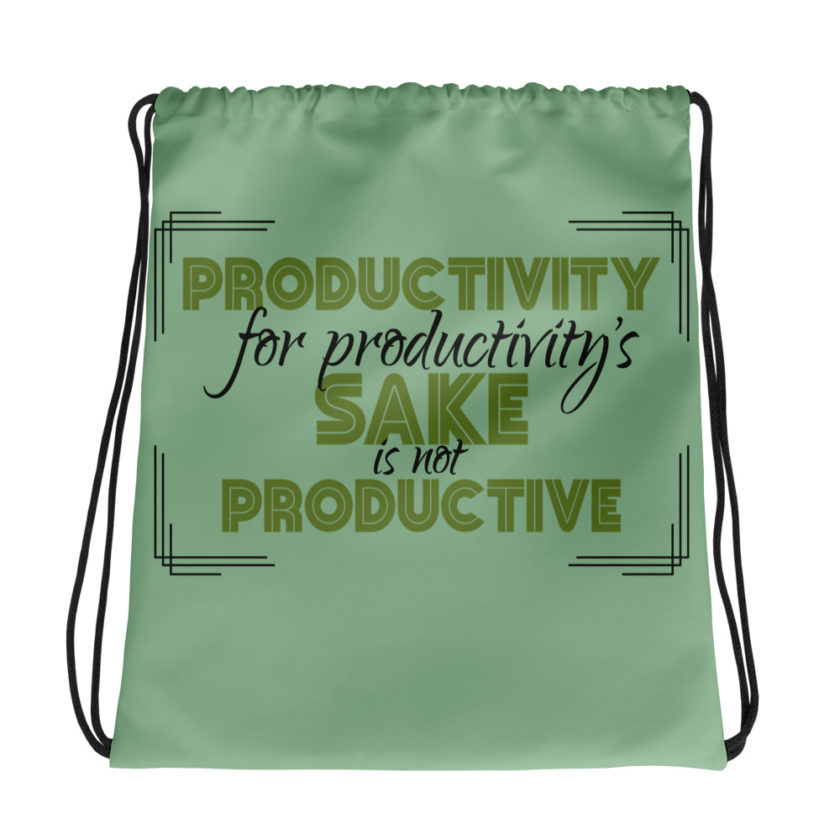 Productivity for productivity's sake is not productive. Drawstring bag