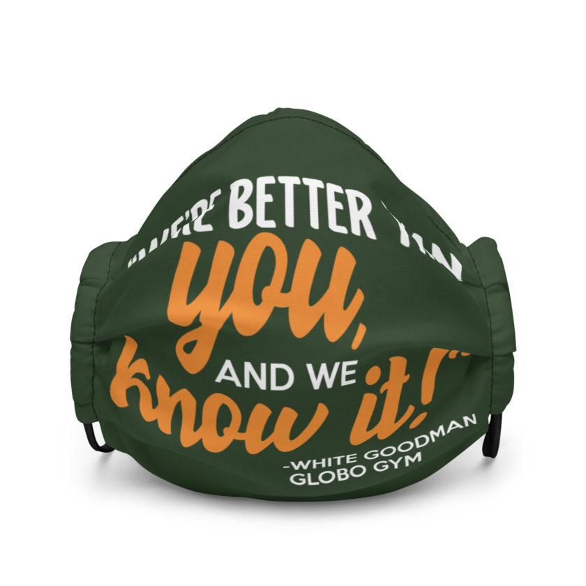 We're better than you, and we know it. -White Goodman, Dodgeball Premium face mask
