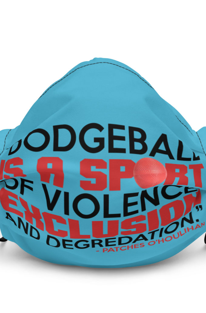 Dodgeball is a sport of violence, exclusion and degredation. -Patches O'houlihan, Dodgeball Premium face mask