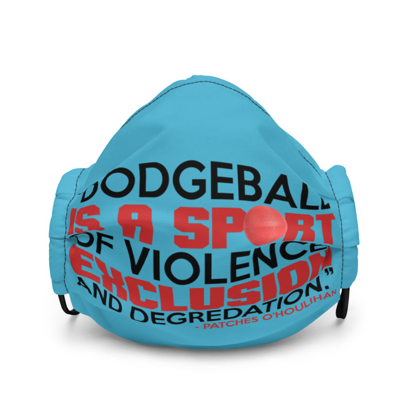 Dodgeball is a sport of violence, exclusion and degredation. -Patches O'houlihan, Dodgeball Premium face mask
