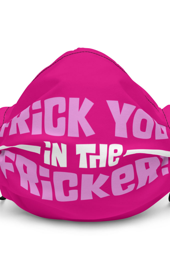 Frick you in the fricker! Premium face mask