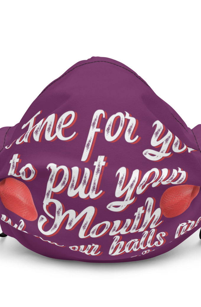 Time for you to put your mouth where our balls are.	-Peter LaFleur, Dodgeball Premium face mask