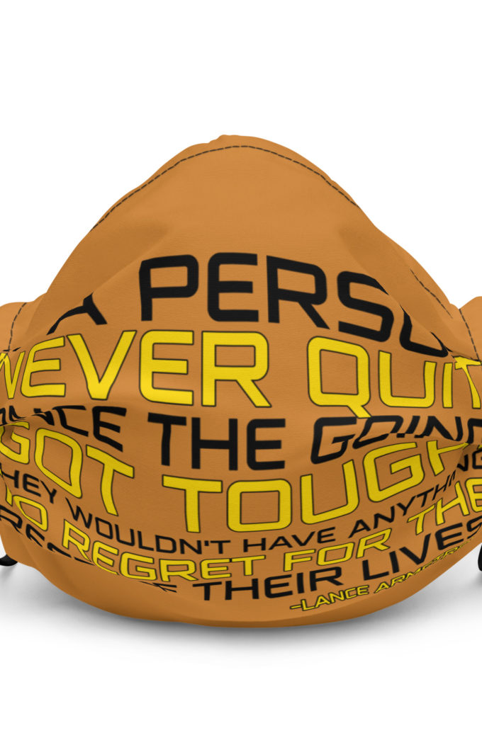 If a person never quit once the going got tough. they wouldn't have anything to regret for the rest of their lives. -Lance Armstrong, Dodgeball Premium face mask