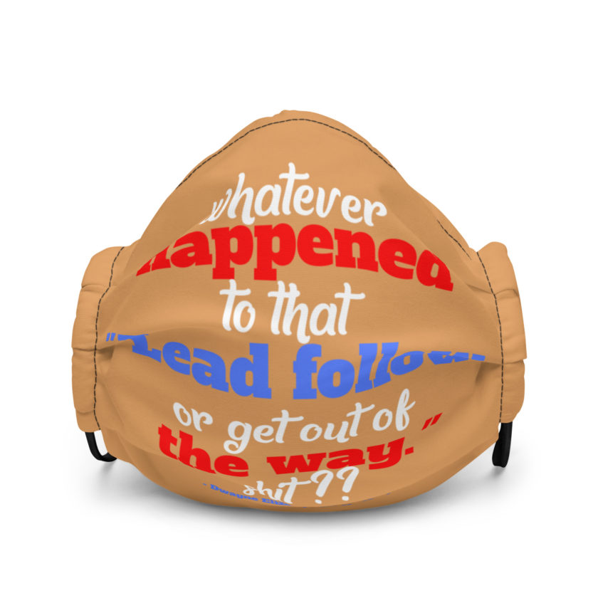 Whatever happened to that "Lead follow or get out of the way." shit ?? -Dwayne Elizondo MD Herbert Camacho, Idiocracy Premium face mask