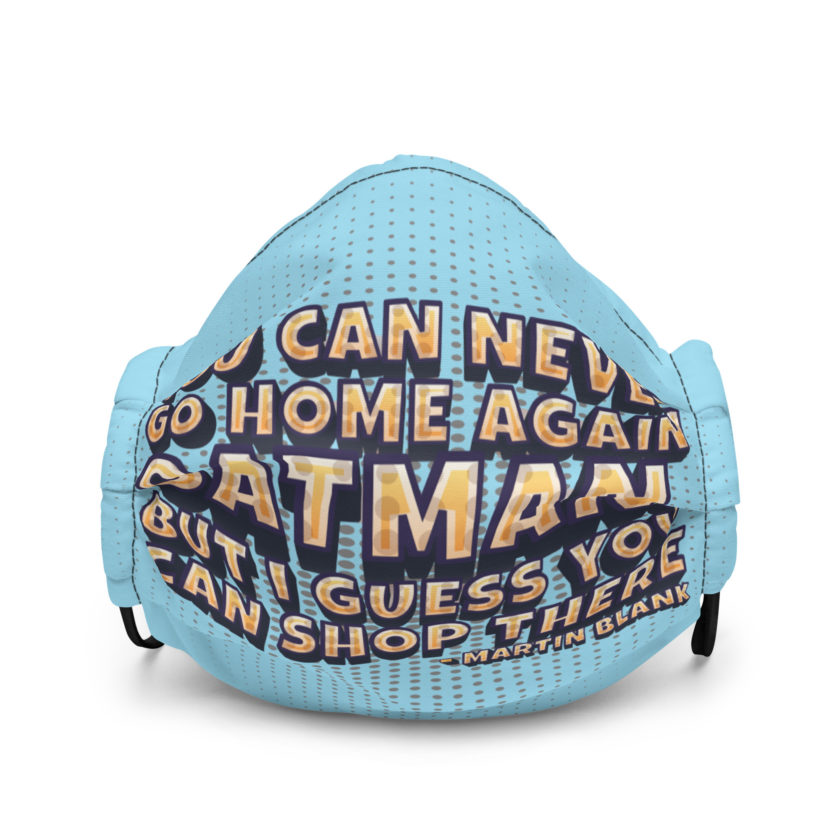 You can never go home again Oatman, but I guess you can shop there. -Martin Blank, Grosse Point Blank Premium face mask