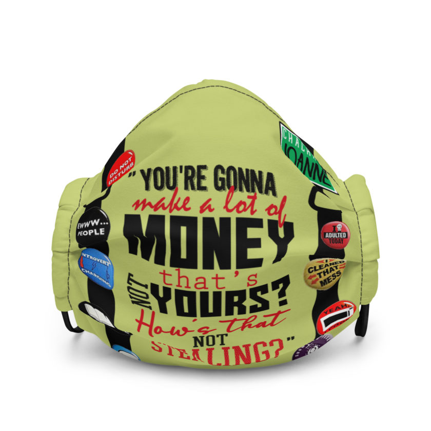 You're gonna make a lot of money...that's not yours? How's that not stealing? -Joanne, Office Space Premium face mask