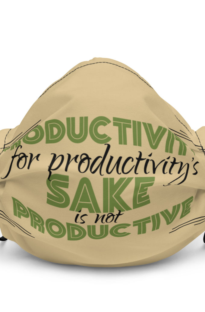 Productivity for productivity's sake is not productive. Premium face mask