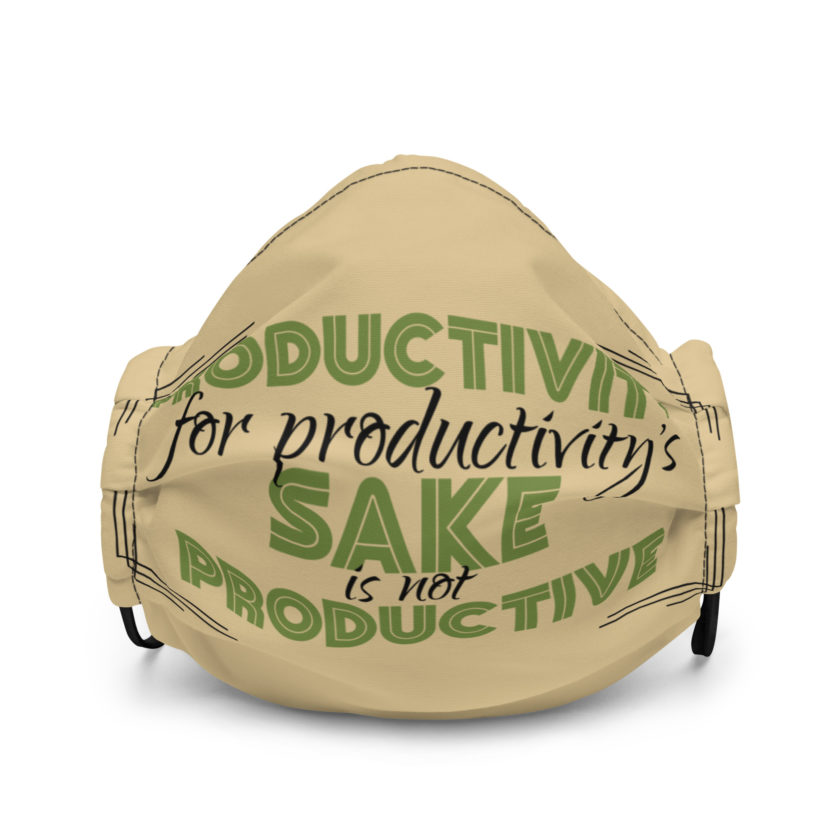 Productivity for productivity's sake is not productive. Premium face mask