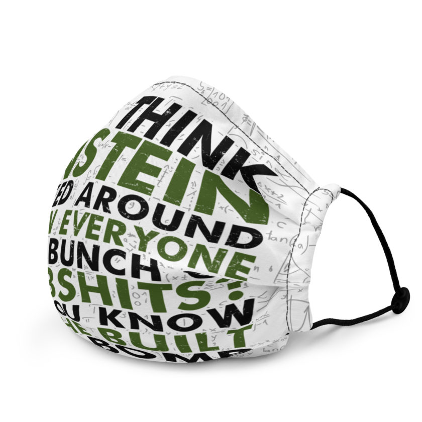 You think Einstein walked around thinkin everyone was a bunch of d*mbsh*ts? Now you know why he built that bomb. -Idiocracy Premium face mask - Image 3