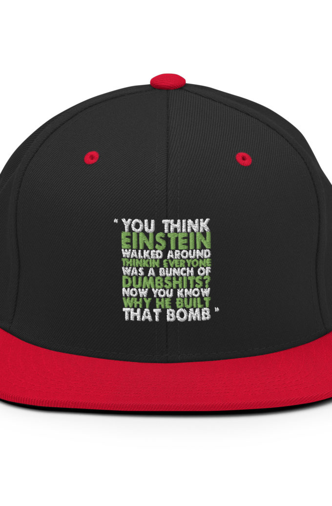You think Einstein walked around thinkin everyone was a bunch of d*mbsh*ts? Now you know why he built that bomb. -Idiocracy Snapback Hat