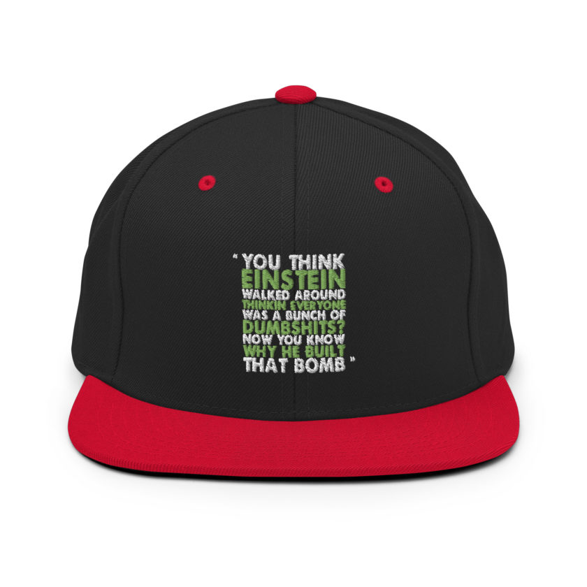 You think Einstein walked around thinkin everyone was a bunch of d*mbsh*ts? Now you know why he built that bomb. -Idiocracy Snapback Hat