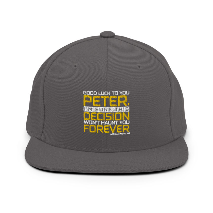 Good luck to you Peter, I'm sure this decision won't haunt you forever. -Lance Armstrong, Dodgeball Snapback Hat - Image 14