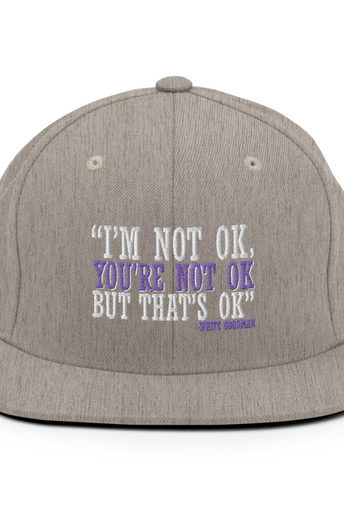 I'm not ok, you're not ok but that's ok. -White Goodman, Dodgeball Snapback Hat