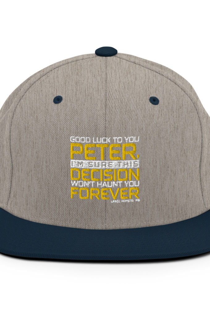 Good luck to you Peter, I'm sure this decision won't haunt you forever. -Lance Armstrong, Dodgeball Snapback Hat