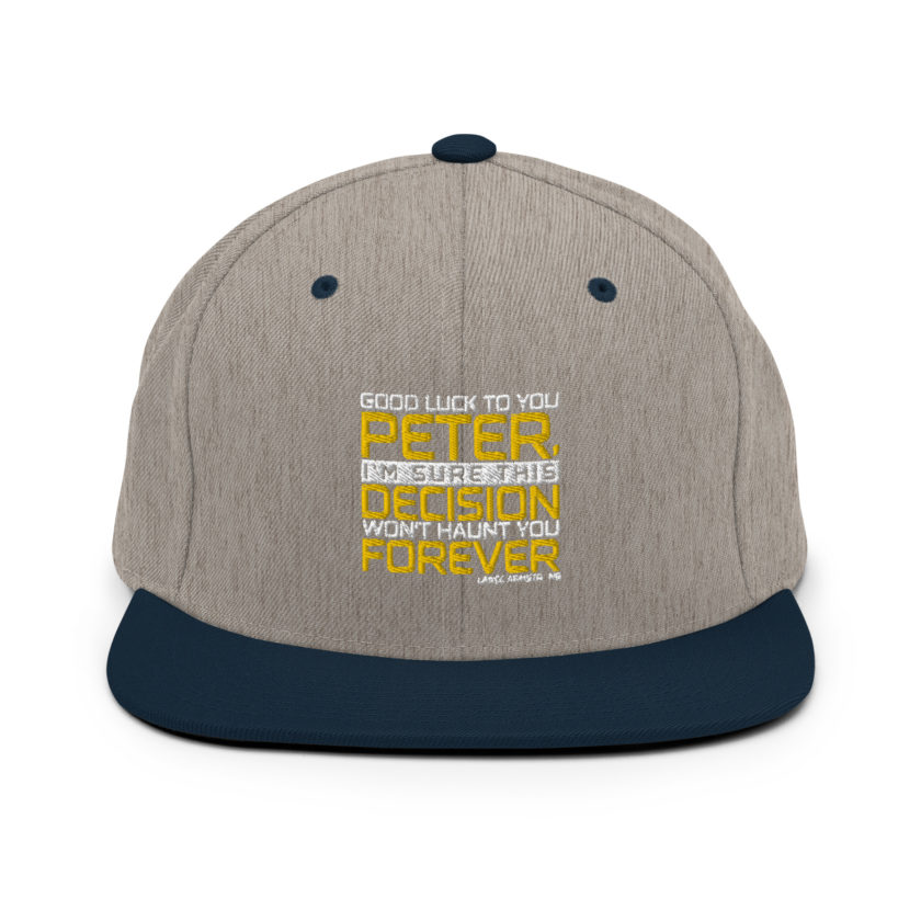 Good luck to you Peter, I'm sure this decision won't haunt you forever. -Lance Armstrong, Dodgeball Snapback Hat