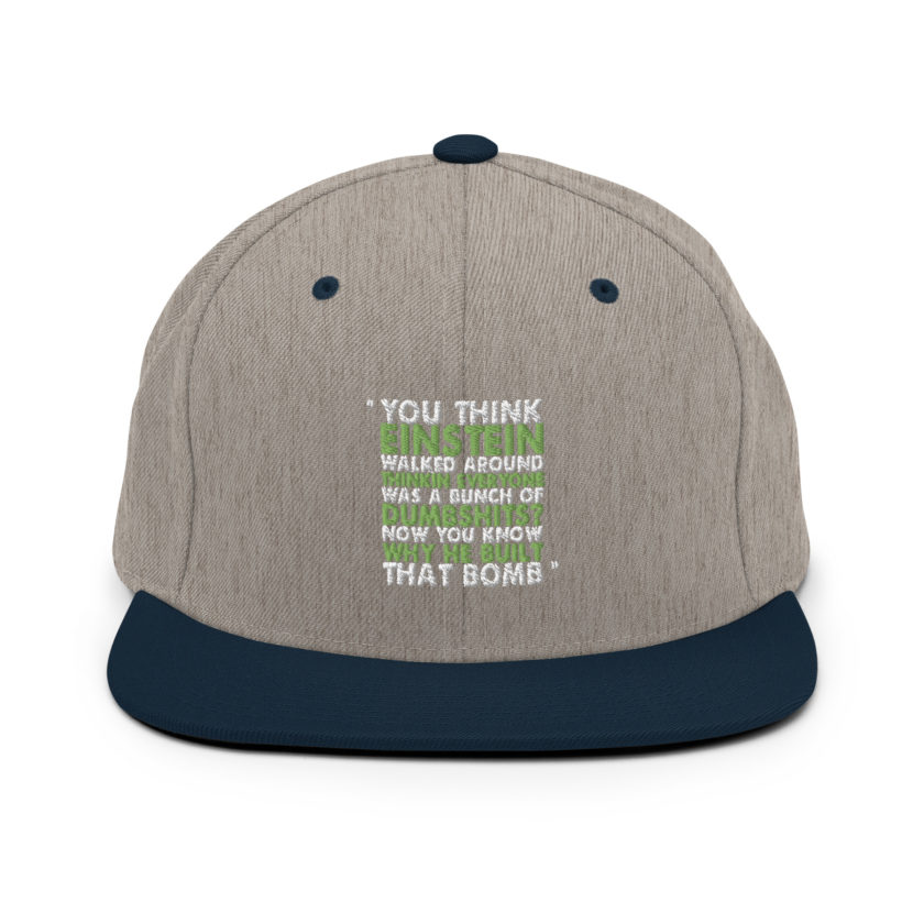 You think Einstein walked around thinkin everyone was a bunch of d*mbsh*ts? Now you know why he built that bomb. -Idiocracy Snapback Hat - Image 16