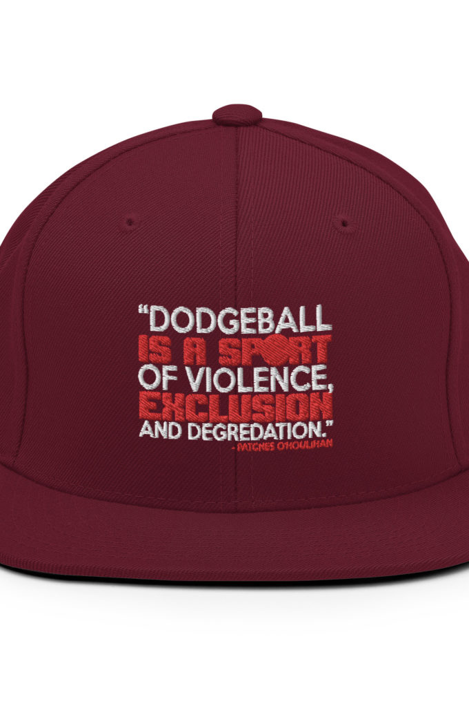 Dodgeball is a sport of violence, exclusion and degredation. -Patches O'houlihan, Dodgeball Snapback Hat