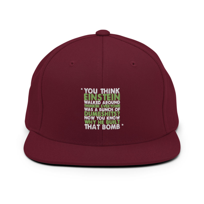 You think Einstein walked around thinkin everyone was a bunch of d*mbsh*ts? Now you know why he built that bomb. -Idiocracy Snapback Hat - Image 6