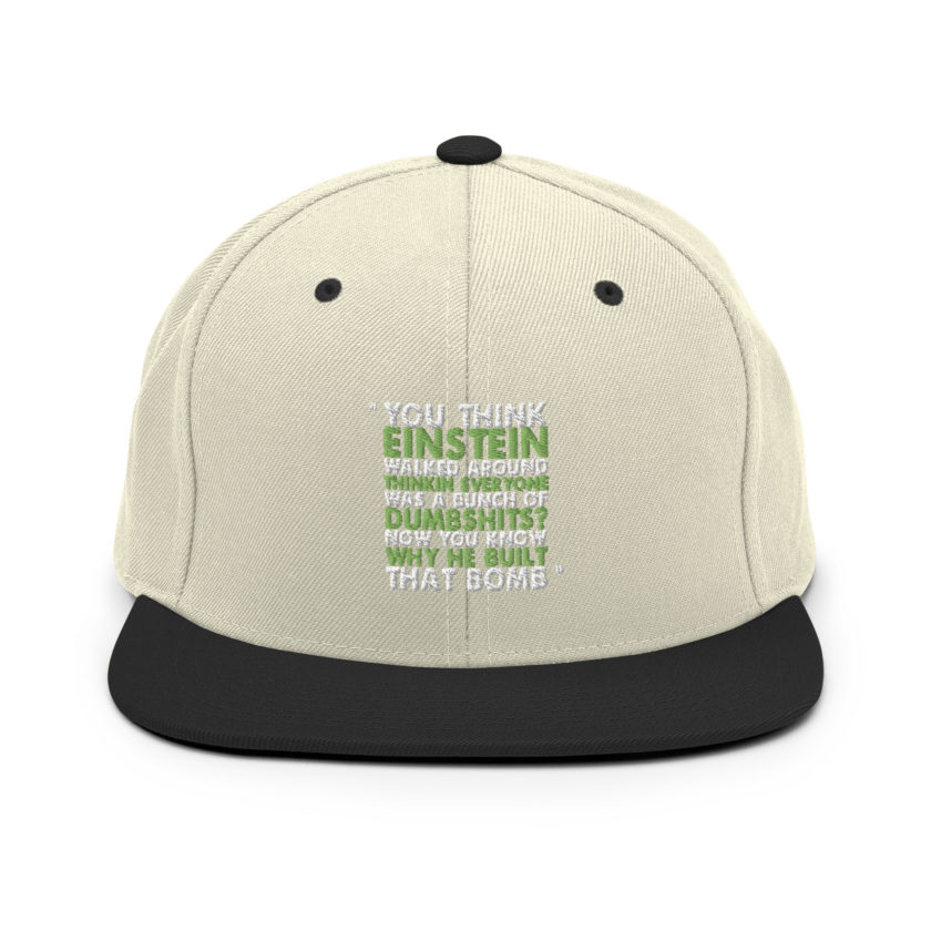 You think Einstein walked around thinkin everyone was a bunch of d*mbsh*ts? Now you know why he built that bomb. -Idiocracy Snapback Hat - Image 19