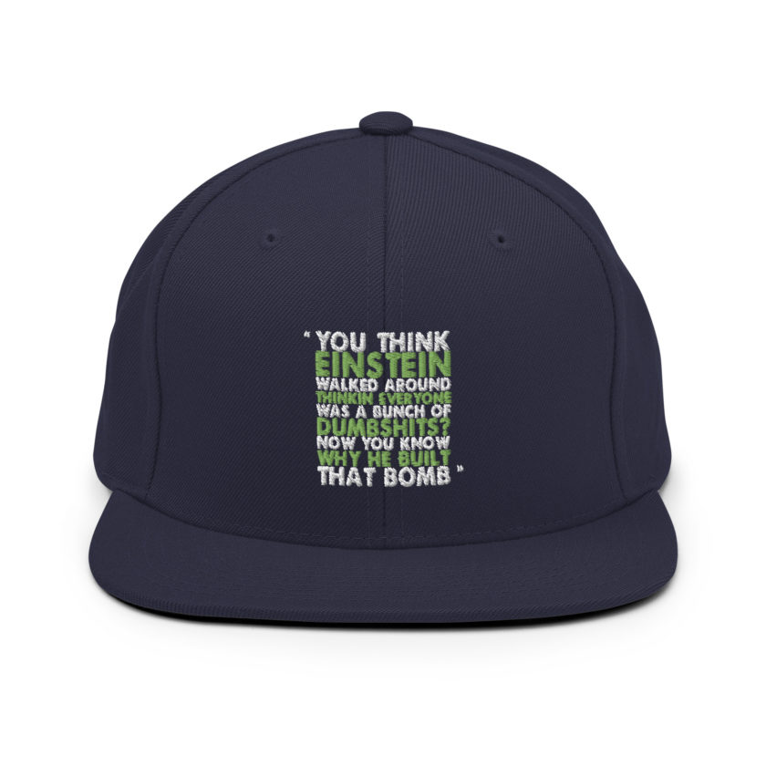 You think Einstein walked around thinkin everyone was a bunch of d*mbsh*ts? Now you know why he built that bomb. -Idiocracy Snapback Hat - Image 8