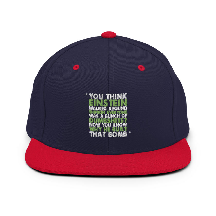 You think Einstein walked around thinkin everyone was a bunch of d*mbsh*ts? Now you know why he built that bomb. -Idiocracy Snapback Hat - Image 9