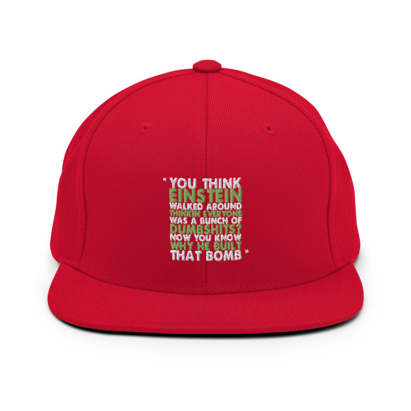 You think Einstein walked around thinkin everyone was a bunch of d*mbsh*ts? Now you know why he built that bomb. -Idiocracy Snapback Hat - Image 11