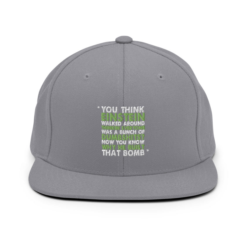 You think Einstein walked around thinkin everyone was a bunch of d*mbsh*ts? Now you know why he built that bomb. -Idiocracy Snapback Hat - Image 14