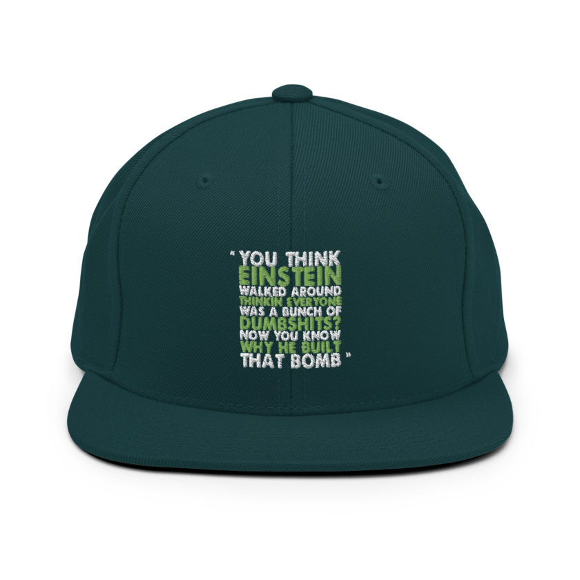 You think Einstein walked around thinkin everyone was a bunch of d*mbsh*ts? Now you know why he built that bomb. -Idiocracy Snapback Hat - Image 10