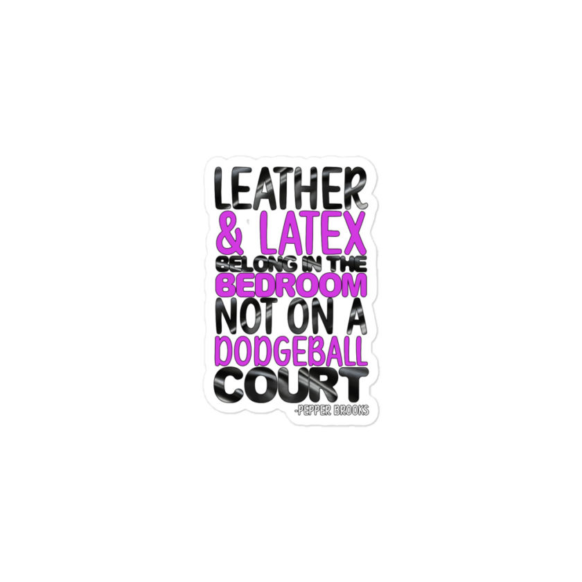 Leather and latex belong in the bedroom not on a dodgeball court. -Pepper Brooks, Dodgeball Bubble-free stickers - Image 2