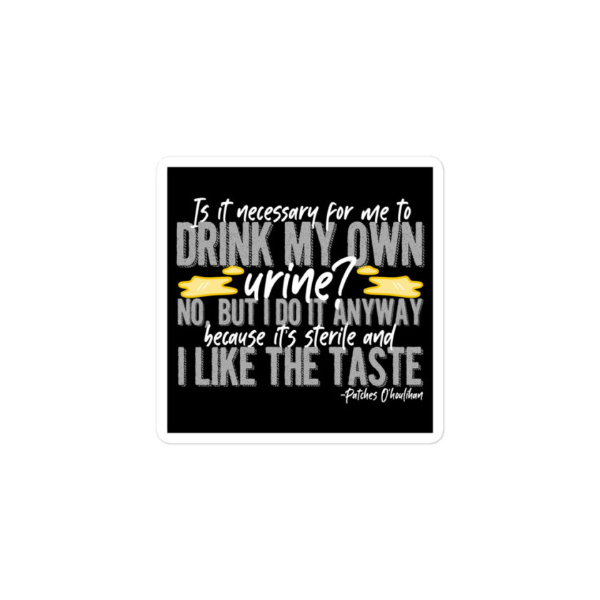 Is it necessary for me to drink my own urine? No, but I do it anyway because its sterile and I like the taste.  - Patches O'houlihan, Dodgeball Bubble-free stickers - Image 2