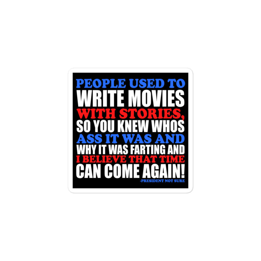 People used to write movies WITH stories, so you knew whos ass it was and why it was farting and I believe that time can come again! -President Not Sure, Idiocracy Bubble-free stickers - Image 2