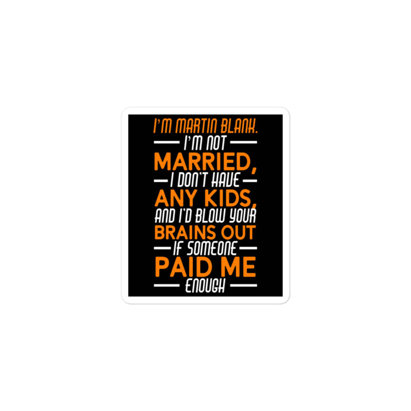 I'm Martin Blank, I'm not married, I don't have any kids and I'd blow your brains out if someone paid me enough. - Grosse Point Blank Bubble-free stickers - Image 2