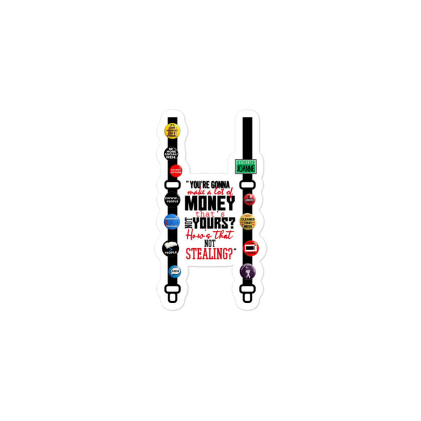 You're gonna make a lot of money...that's not yours? How's that not stealing? -Joanne, Office Space Bubble-free stickers - Image 2