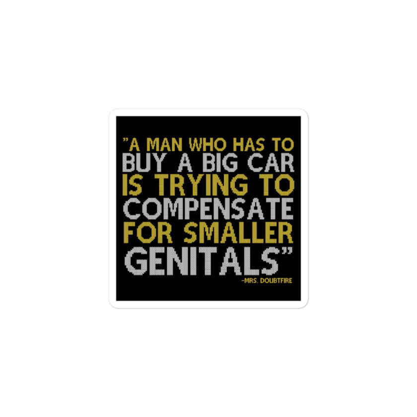 A man who has to buy a big car is trying to compensate for smaller genitals. -Mrs. Doubtfire Bubble-free stickers - Image 2