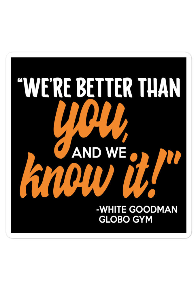 We're better than you, and we know it. -White Goodman, Dodgeball Bubble-free stickers