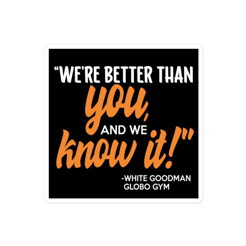 We're better than you, and we know it. -White Goodman, Dodgeball Bubble-free stickers