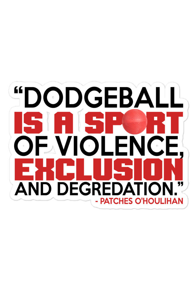 Dodgeball is a sport of violence, exclusion and degredation. -Patches O'houlihan, Dodgeball Bubble-free stickers
