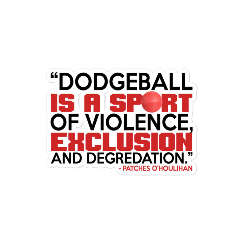Dodgeball is a sport of violence, exclusion and degredation. -Patches O'houlihan, Dodgeball Bubble-free stickers