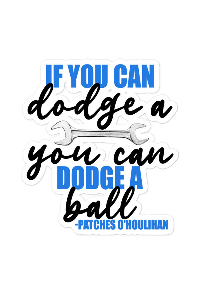 If you can dodge a wrench, you can dodge a ball! -Patches O'houlihan, Dodgeball Bubble-free stickers