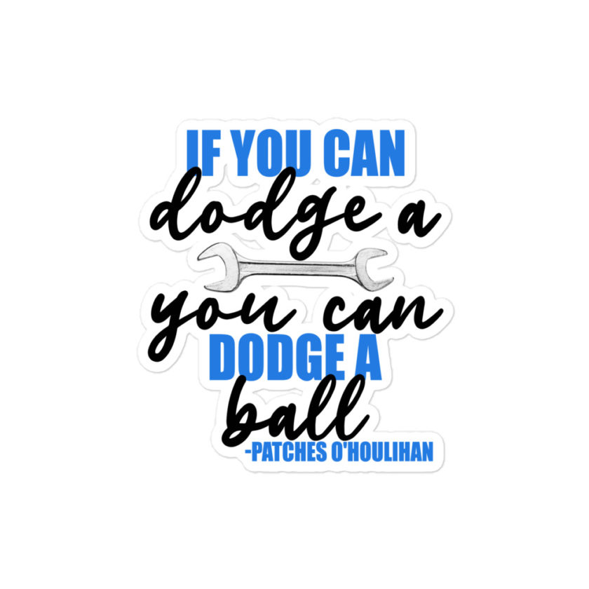 If you can dodge a wrench, you can dodge a ball! -Patches O'houlihan, Dodgeball Bubble-free stickers
