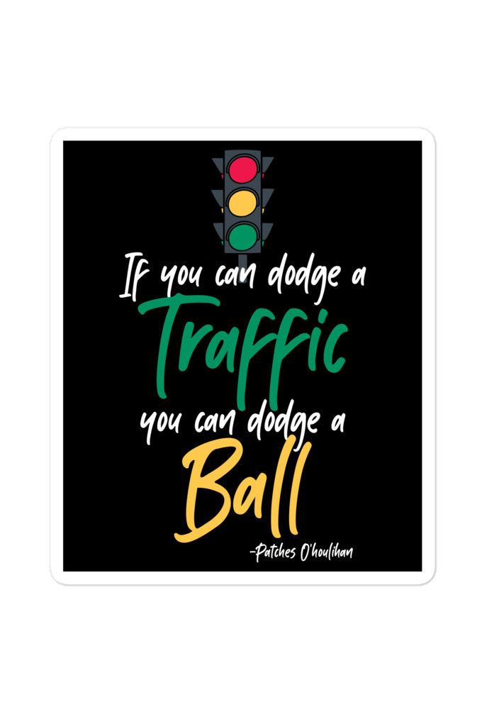 If you can dodge traffic you can dodge a ball. -Patches O'houlihan, Dodgeball Bubble-free stickers