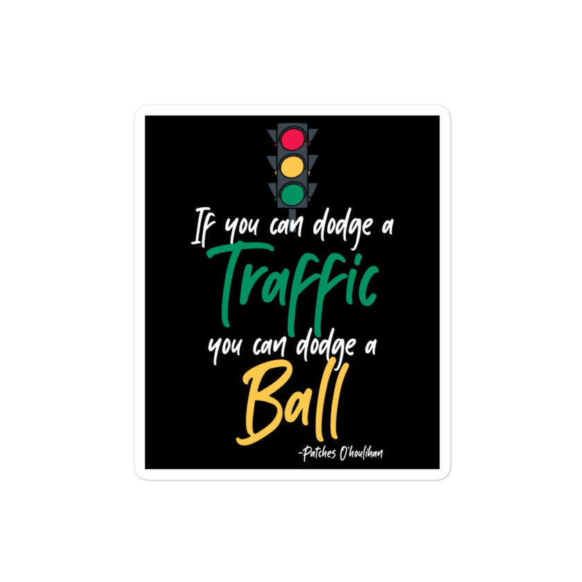 If you can dodge traffic you can dodge a ball. -Patches O'houlihan, Dodgeball Bubble-free stickers