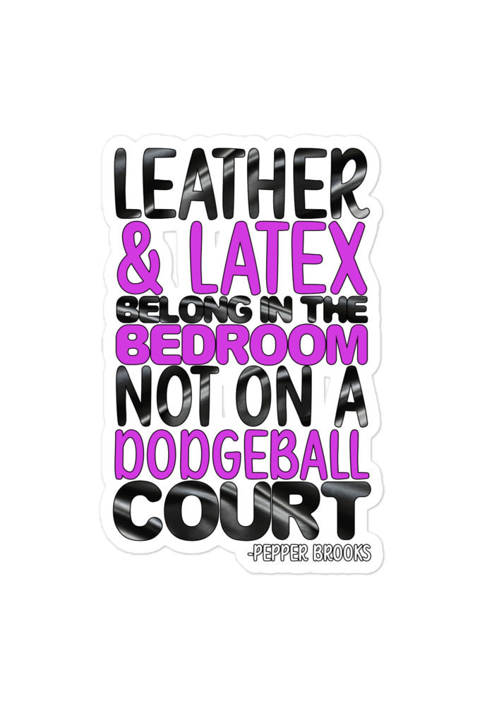 Leather and latex belong in the bedroom not on a dodgeball court. -Pepper Brooks, Dodgeball Bubble-free stickers