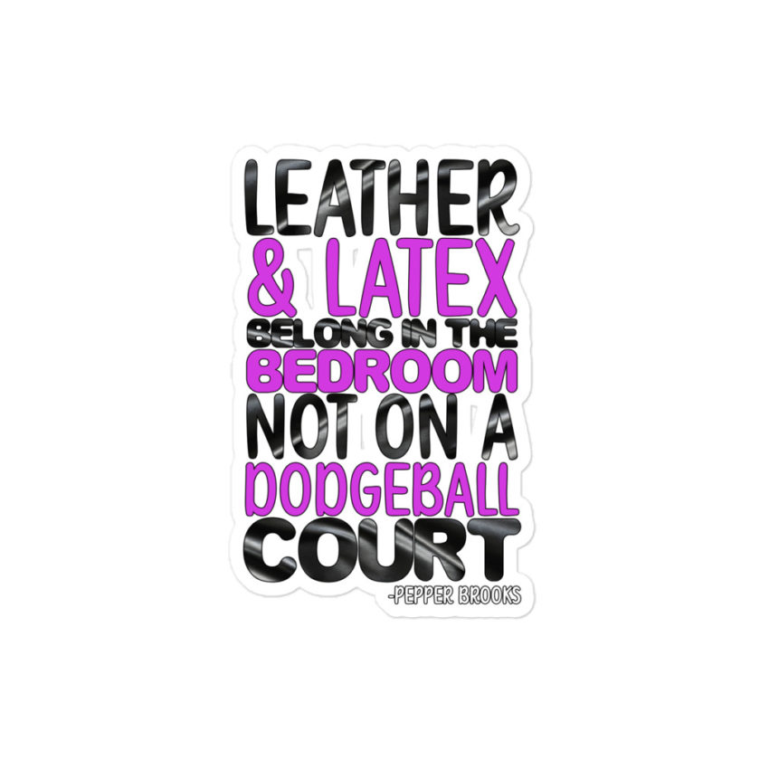 Leather and latex belong in the bedroom not on a dodgeball court. -Pepper Brooks, Dodgeball Bubble-free stickers